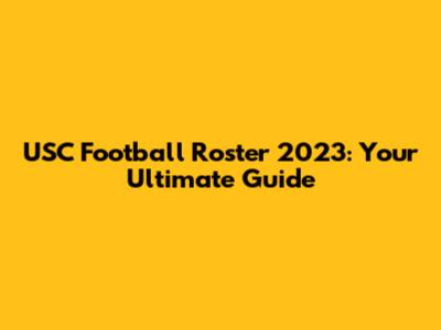 USC Football Roster 2023: Your Ultimate Guide