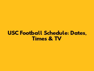 USC Football Schedule: Dates, Times & TV