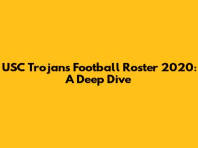 USC Trojans Football Roster 2020: A Deep Dive