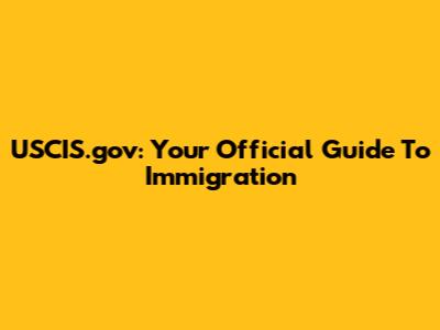 USCIS.gov: Your Official Guide To Immigration