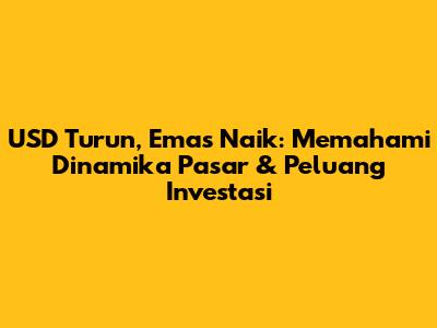 USD Turun, Emas Naik: Memahami Dinamika Pasar & Peluang Investasi