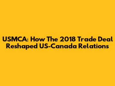 USMCA: How The 2018 Trade Deal Reshaped US-Canada Relations
