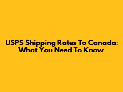 USPS Shipping Rates To Canada: What You Need To Know