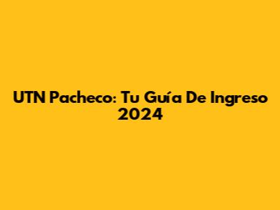 UTN Pacheco: Tu Guía De Ingreso 2024