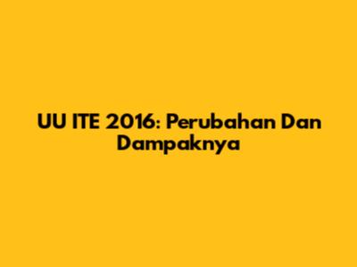 UU ITE 2016: Perubahan Dan Dampaknya