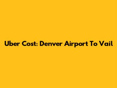Uber Cost: Denver Airport To Vail