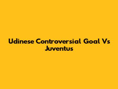 Udinese Controversial Goal Vs Juventus