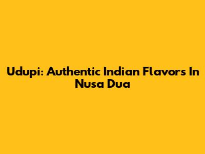 Udupi: Authentic Indian Flavors In Nusa Dua