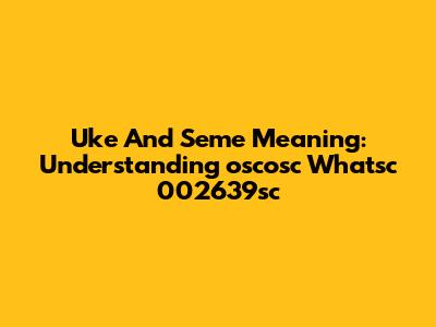Uke And Seme Meaning: Understanding 'oscosc Whatsc 002639sc'