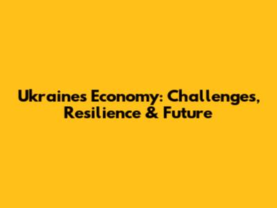 Ukraine's Economy: Challenges, Resilience & Future