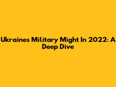 Ukraine's Military Might In 2022: A Deep Dive
