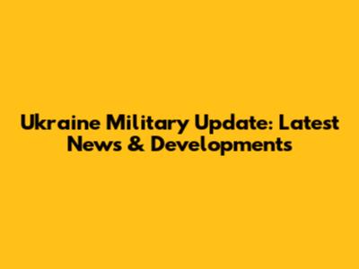 Ukraine Military Update: Latest News & Developments