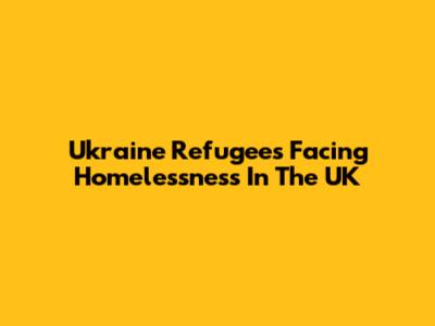 Ukraine Refugees Facing Homelessness In The UK