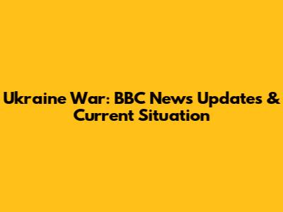 Ukraine War: BBC News Updates & Current Situation