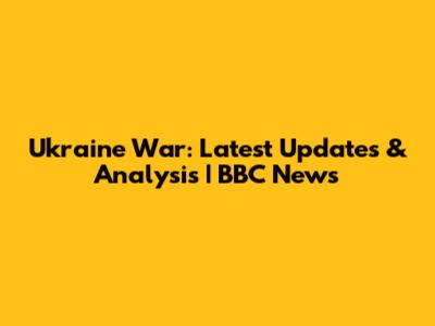 Ukraine War: Latest Updates & Analysis | BBC News