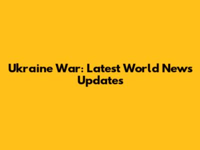 Ukraine War: Latest World News Updates