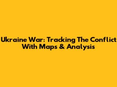 Ukraine War: Tracking The Conflict With Maps & Analysis