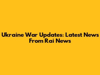 Ukraine War Updates: Latest News From Rai News
