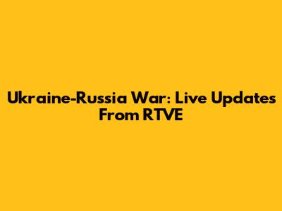Ukraine-Russia War: Live Updates From RTVE