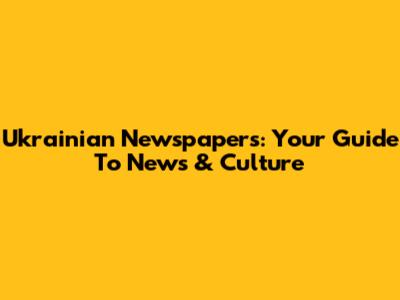 Ukrainian Newspapers: Your Guide To News & Culture