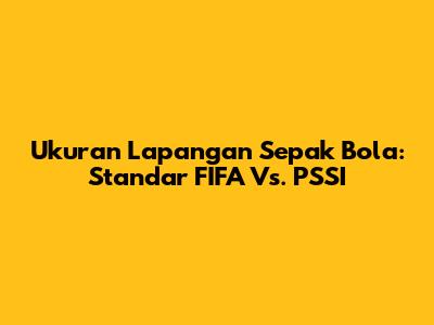Ukuran Lapangan Sepak Bola: Standar FIFA Vs. PSSI