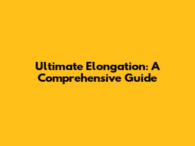 Ultimate Elongation: A Comprehensive Guide