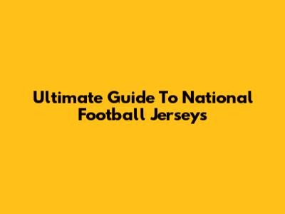 Ultimate Guide To National Football Jerseys