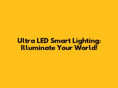 Ultra LED Smart Lighting: Illuminate Your World!