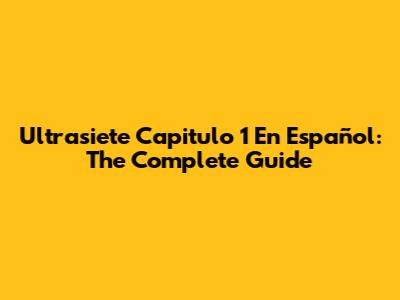 Ultrasiete Capitulo 1 En Español: The Complete Guide