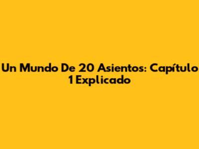 Un Mundo De 20 Asientos: Capítulo 1 Explicado