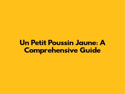 Un Petit Poussin Jaune: A Comprehensive Guide