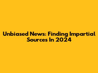 Unbiased News: Finding Impartial Sources In 2024