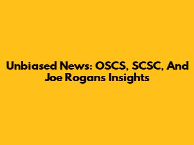 Unbiased News: OSCS, SCSC, And Joe Rogan's Insights