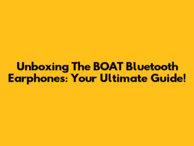 Unboxing The BOAT Bluetooth Earphones: Your Ultimate Guide!