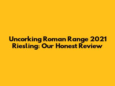 Uncorking Roman Range 2021 Riesling: Our Honest Review