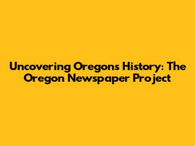 Uncovering Oregon's History: The Oregon Newspaper Project