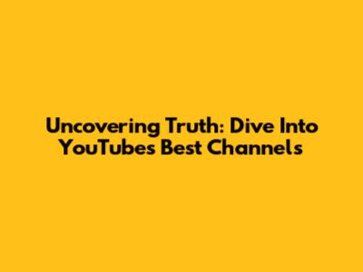 Uncovering Truth: Dive Into YouTube's Best Channels