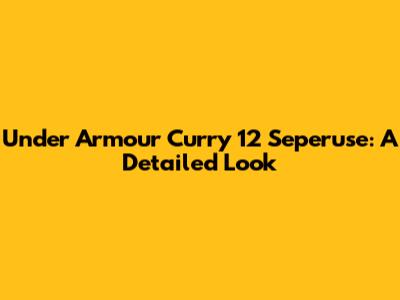 Under Armour Curry 12 Seperuse: A Detailed Look