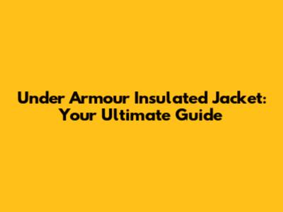 Under Armour Insulated Jacket: Your Ultimate Guide