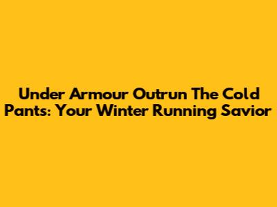 Under Armour Outrun The Cold Pants: Your Winter Running Savior