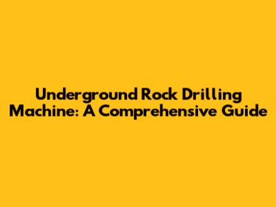 Underground Rock Drilling Machine: A Comprehensive Guide