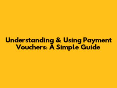 Understanding & Using Payment Vouchers: A Simple Guide