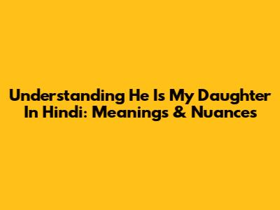Understanding 'He Is My Daughter' In Hindi: Meanings & Nuances