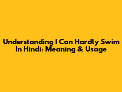 Understanding 'I Can Hardly Swim' In Hindi: Meaning & Usage