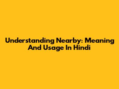 Understanding 'Nearby': Meaning And Usage In Hindi