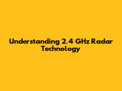 Understanding 2.4 GHz Radar Technology