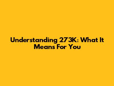 Understanding 273K: What It Means For You