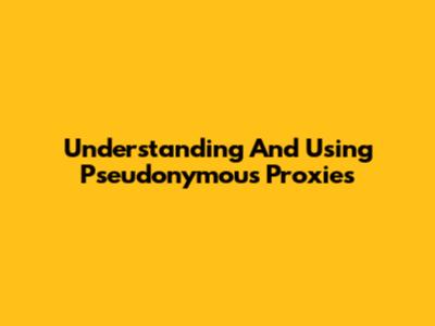 Understanding And Using Pseudonymous Proxies