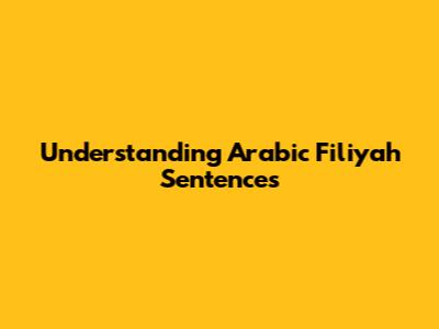 Understanding Arabic Fi'liyah Sentences