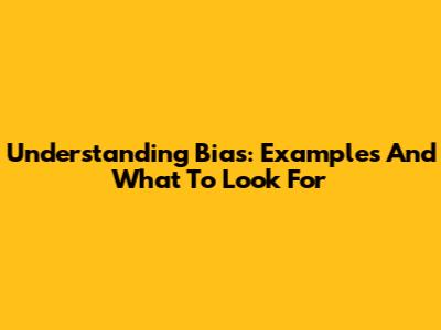 Understanding Bias: Examples And What To Look For